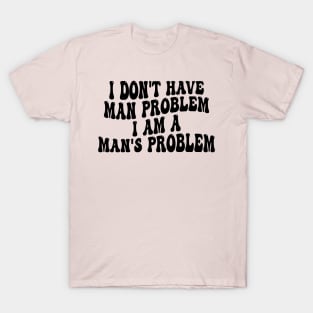 i don't have man problem i am a man's problem T-Shirt